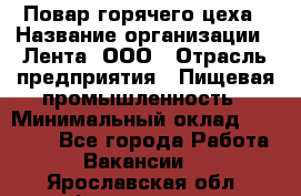 Повар горячего цеха › Название организации ­ Лента, ООО › Отрасль предприятия ­ Пищевая промышленность › Минимальный оклад ­ 29 200 - Все города Работа » Вакансии   . Ярославская обл.,Фоминское с.